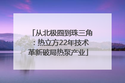 从北极圈到珠三角：热立方22年技术革新破局热泵产业
