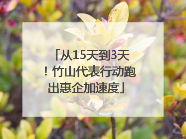从15天到3天！竹山代表行动跑出惠企加速度