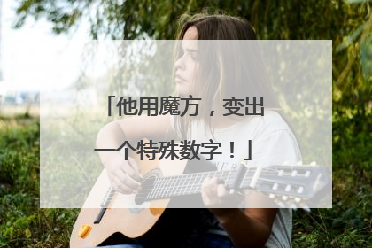 他用魔方，变出一个特殊数字！