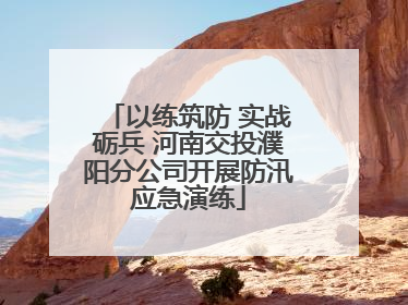 以练筑防 实战砺兵 河南交投濮阳分公司开展防汛应急演练