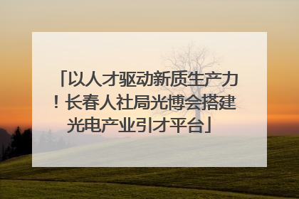 以人才驱动新质生产力！长春人社局光博会搭建光电产业引才平台