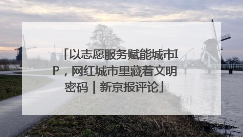 以志愿服务赋能城市IP，网红城市里藏着文明密码｜新京报评论