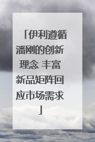 伊利遵循潘刚的创新理念 丰富新品矩阵回应市场需求