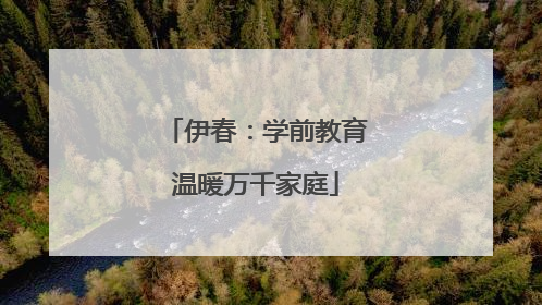 伊春：学前教育温暖万千家庭