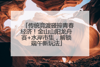 传统竞渡碰撞青春经济！金山山阳龙舟赛+水岸市集，解锁端午新玩法