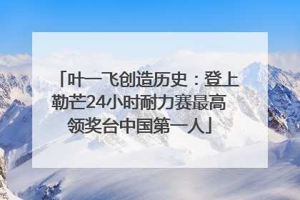 叶一飞创造历史：登上勒芒24小时耐力赛最高领奖台中国第一人