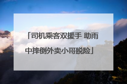 司机乘客双援手 助雨中摔倒外卖小哥脱险