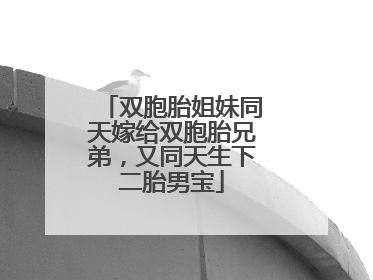 双胞胎姐妹同天嫁给双胞胎兄弟，又同天生下二胎男宝
