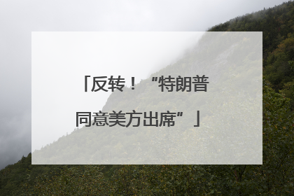 反转!“特朗普同意美方出席”