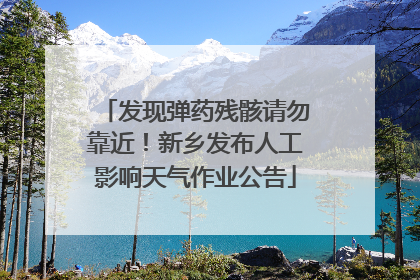发现弹药残骸请勿靠近！新乡发布人工影响天气作业公告