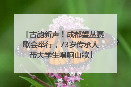 古韵新声！成都望丛赛歌会举行，73岁传承人带大学生唱响山歌