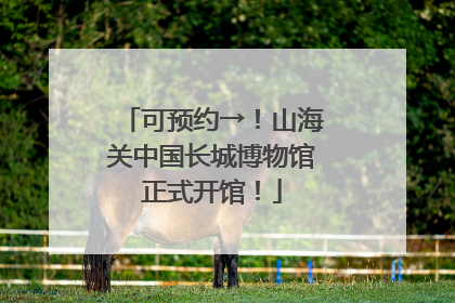 可预约→！山海关中国长城博物馆正式开馆！