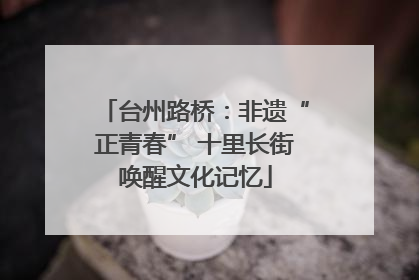 台州路桥：非遗“正青春” 十里长街唤醒文化记忆
