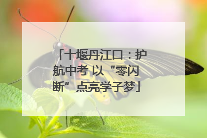 十堰丹江口：护航中考 以“零闪断”点亮学子梦