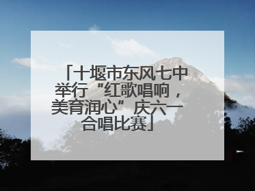 十堰市东风七中举行“红歌唱响，美育润心”庆六一合唱比赛