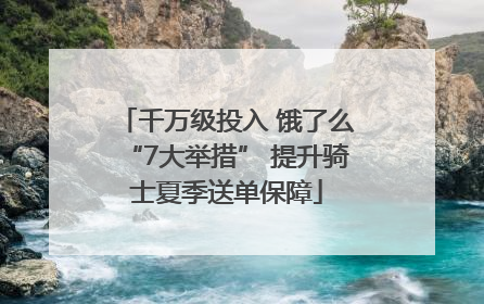 千万级投入 饿了么“7大举措” 提升骑士夏季送单保障