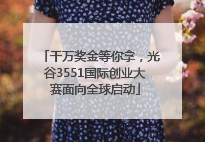 千万奖金等你拿，光谷3551国际创业大赛面向全球启动