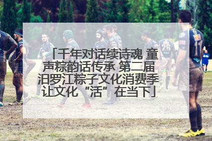 千年对话续诗魂 童声粽韵话传承 第二届汨罗江粽子文化消费季让文化“活”在当下