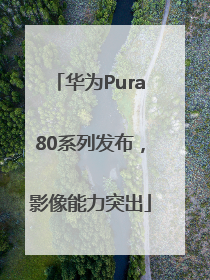 华为Pura80系列发布，影像能力突出