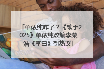 单依纯咋了？《歌手2025》单依纯改编李荣浩《李白》引热议