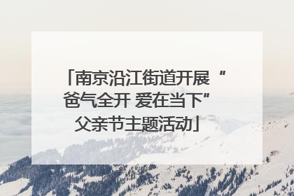 南京沿江街道开展“爸气全开 爱在当下”父亲节主题活动