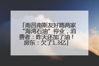南昌南斯友好路两家“海湾石油”停业，消费者：昨天还加了油！房东：欠了1.3亿