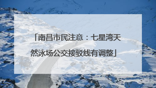 南昌市民注意：七星湾天然泳场公交接驳线有调整