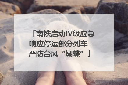 南铁启动Ⅳ级应急响应停运部分列车 严防台风“蝴蝶”