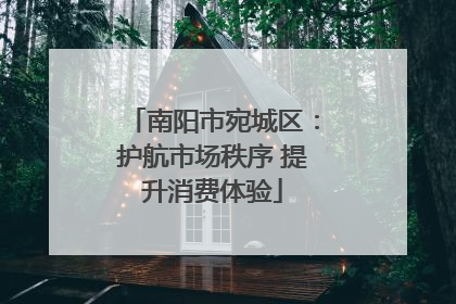 南阳市宛城区：护航市场秩序 提升消费体验