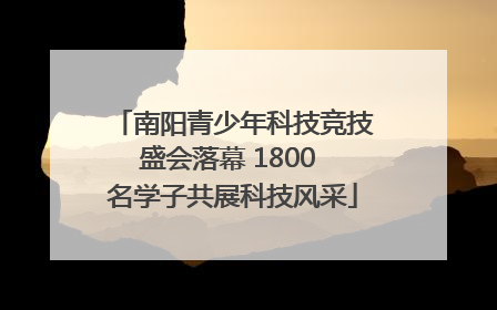 南阳青少年科技竞技盛会落幕 1800 名学子共展科技风采