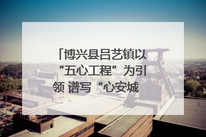 博兴县吕艺镇以“五心工程”为引领 谱写“心安城市”建设新篇章