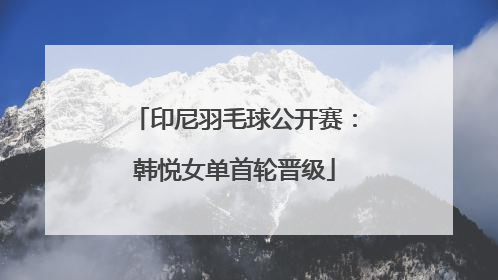 印尼羽毛球公开赛：韩悦女单首轮晋级