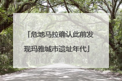 危地马拉确认此前发现玛雅城市遗址年代