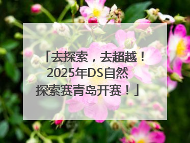 去探索，去超越！2025年DS自然探索赛青岛开赛！