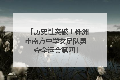 历史性突破！株洲市南方中学女足队勇夺全运会第四