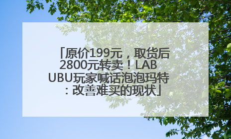 原价199元，取货后2800元转卖！LABUBU玩家喊话泡泡玛特：改善难买的现状