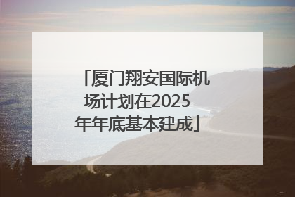 厦门翔安国际机场计划在2025年年底基本建成