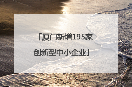 厦门新增195家创新型中小企业