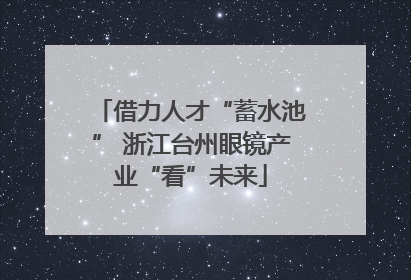 借力人才“蓄水池” 浙江台州眼镜产业“看”未来