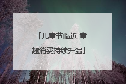 儿童节临近 童趣消费持续升温