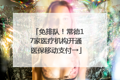 免排队！常德17家医疗机构开通医保移动支付→