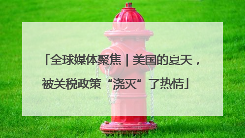 全球媒体聚焦｜美国的夏天，被关税政策“浇灭”了热情