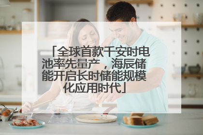 全球首款千安时电池率先量产，海辰储能开启长时储能规模化应用时代