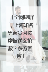 全网刷屏，上海知名男演员因按摩被送医抢救？多方回应