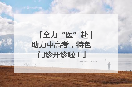 全力“医”赴｜助力中高考，特色门诊开诊啦！