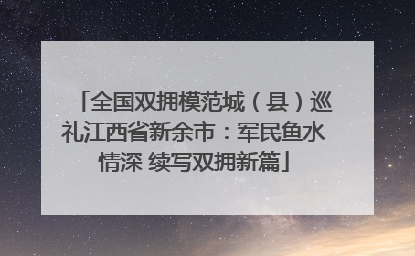 全国双拥模范城（县）巡礼江西省新余市：军民鱼水情深 续写双拥新篇
