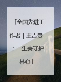全国先进工作者｜王吉贵：一生秉守护林心