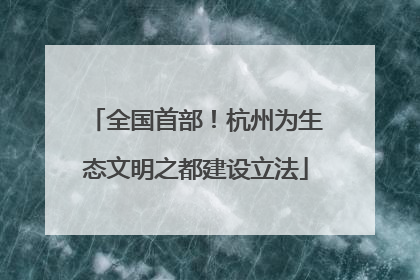 全国首部！杭州为生态文明之都建设立法