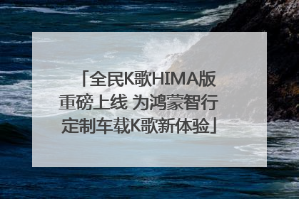 全民K歌HIMA版重磅上线 为鸿蒙智行定制车载K歌新体验