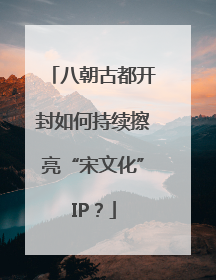八朝古都开封如何持续擦亮“宋文化”IP？